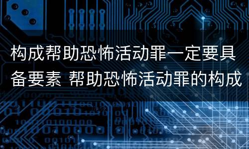 构成帮助恐怖活动罪一定要具备要素 帮助恐怖活动罪的构成要件