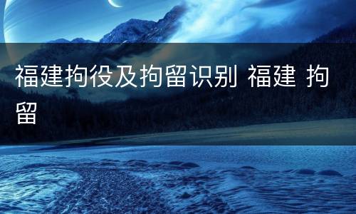 福建拘役及拘留识别 福建 拘留