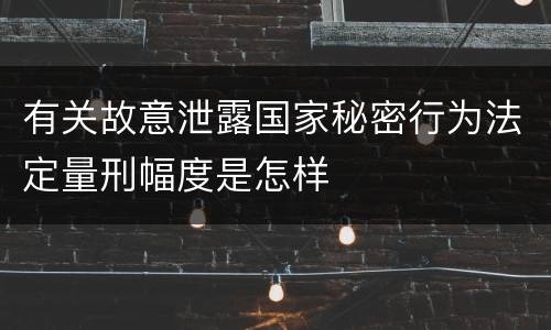 有关故意泄露国家秘密行为法定量刑幅度是怎样