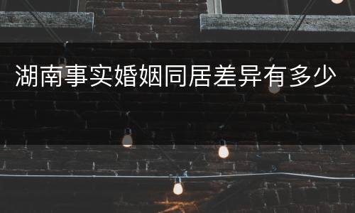 湖南事实婚姻同居差异有多少