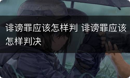 诽谤罪应该怎样判 诽谤罪应该怎样判决