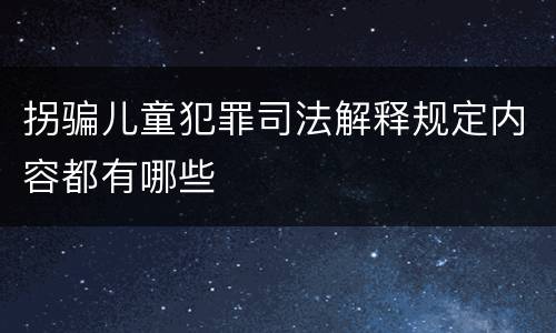 拐骗儿童犯罪司法解释规定内容都有哪些