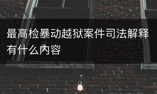 最高检暴动越狱案件司法解释有什么内容