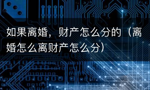 如果离婚，财产怎么分的（离婚怎么离财产怎么分）