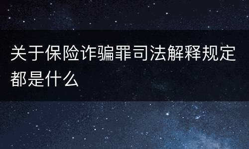 关于保险诈骗罪司法解释规定都是什么