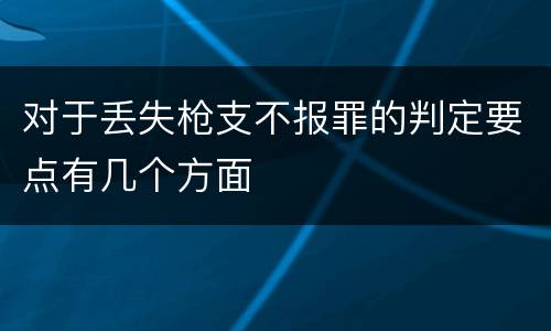 对于丢失枪支不报罪的判定要点有几个方面