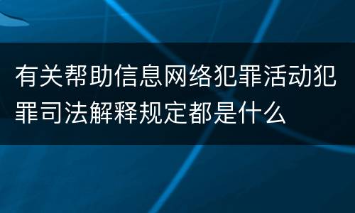 有关帮助信息网络犯罪活动犯罪司法解释规定都是什么