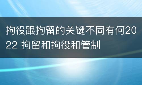 拘役跟拘留的关键不同有何2022 拘留和拘役和管制