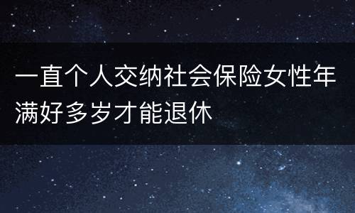 一直个人交纳社会保险女性年满好多岁才能退休
