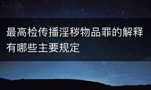 最高检传播淫秽物品罪的解释有哪些主要规定