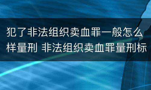 犯了非法组织卖血罪一般怎么样量刑 非法组织卖血罪量刑标准