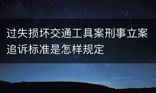 过失损坏交通工具案刑事立案追诉标准是怎样规定
