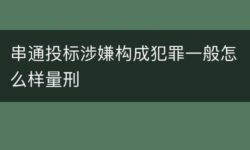 串通投标涉嫌构成犯罪一般怎么样量刑