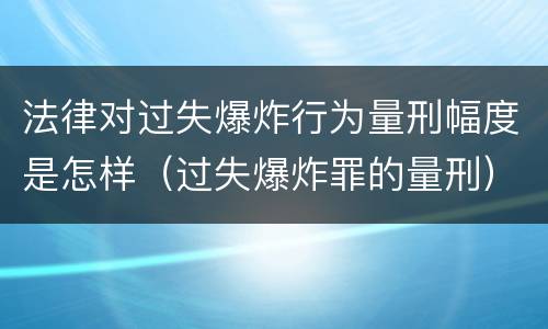 法律对过失爆炸行为量刑幅度是怎样（过失爆炸罪的量刑）