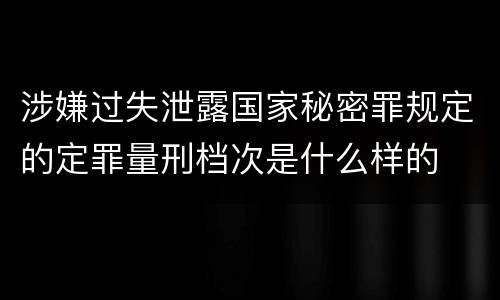 涉嫌过失泄露国家秘密罪规定的定罪量刑档次是什么样的
