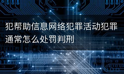 犯帮助信息网络犯罪活动犯罪通常怎么处罚判刑