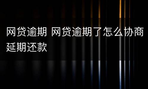 网贷逾期 网贷逾期了怎么协商延期还款