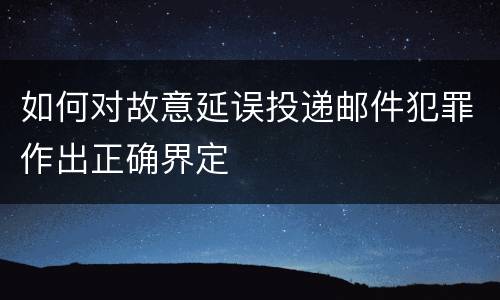 如何对故意延误投递邮件犯罪作出正确界定