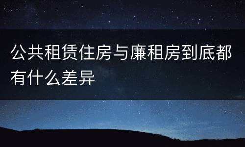 公共租赁住房与廉租房到底都有什么差异