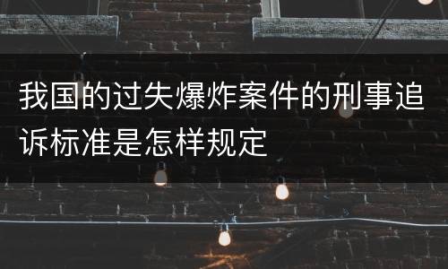 我国的过失爆炸案件的刑事追诉标准是怎样规定
