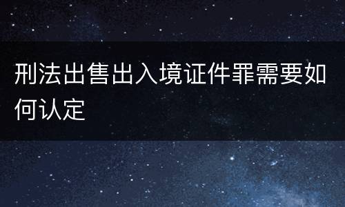 刑法出售出入境证件罪需要如何认定