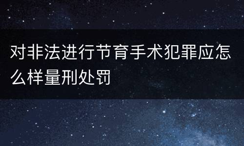 对非法进行节育手术犯罪应怎么样量刑处罚