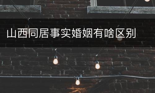 山西同居事实婚姻有啥区别