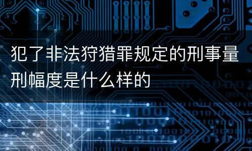 犯了非法狩猎罪规定的刑事量刑幅度是什么样的