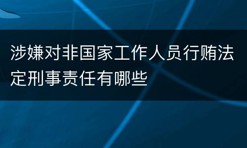 涉嫌对非国家工作人员行贿法定刑事责任有哪些