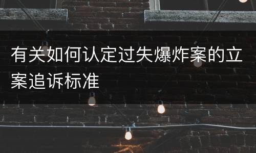 有关如何认定过失爆炸案的立案追诉标准