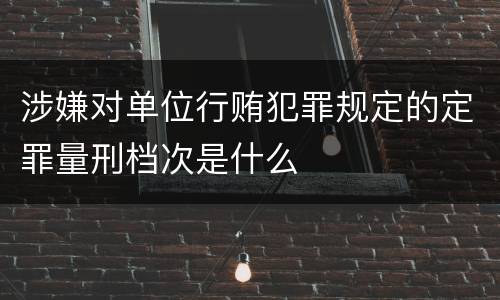 涉嫌对单位行贿犯罪规定的定罪量刑档次是什么