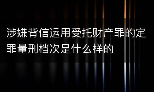 涉嫌背信运用受托财产罪的定罪量刑档次是什么样的