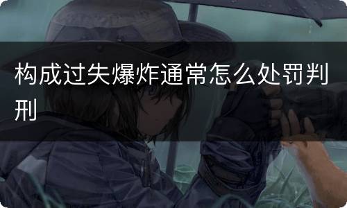 构成过失爆炸通常怎么处罚判刑