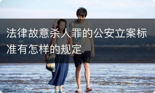 法律故意杀人罪的公安立案标准有怎样的规定