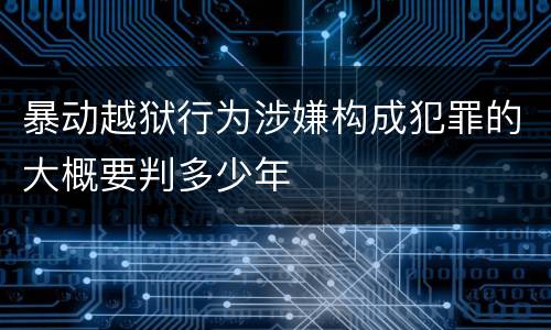 暴动越狱行为涉嫌构成犯罪的大概要判多少年
