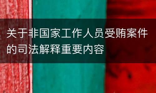 关于非国家工作人员受贿案件的司法解释重要内容