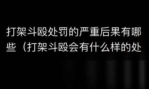 打架斗殴处罚的严重后果有哪些（打架斗殴会有什么样的处罚）