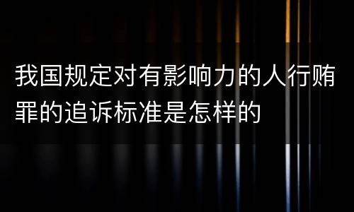 我国规定对有影响力的人行贿罪的追诉标准是怎样的
