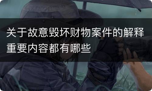 关于故意毁坏财物案件的解释重要内容都有哪些