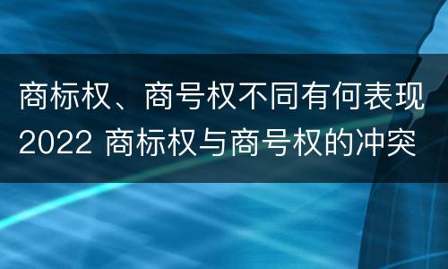 商标权、商号权不同有何表现2022 商标权与商号权的冲突