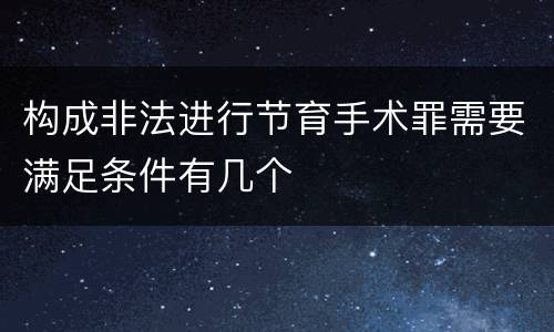 构成非法进行节育手术罪需要满足条件有几个