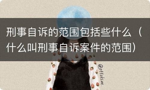 刑事自诉的范围包括些什么（什么叫刑事自诉案件的范围）