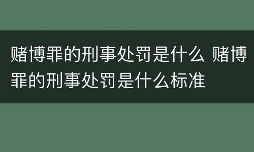 赌博罪的刑事处罚是什么 赌博罪的刑事处罚是什么标准