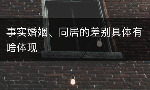 事实婚姻、同居的差别具体有啥体现