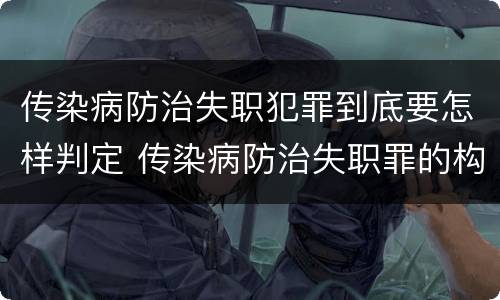传染病防治失职犯罪到底要怎样判定 传染病防治失职罪的构成要件