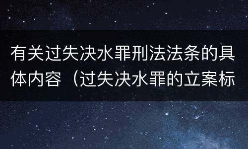 有关过失决水罪刑法法条的具体内容（过失决水罪的立案标准）