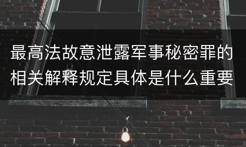 最高法故意泄露军事秘密罪的相关解释规定具体是什么重要内容