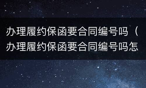 办理履约保函要合同编号吗（办理履约保函要合同编号吗怎么填）