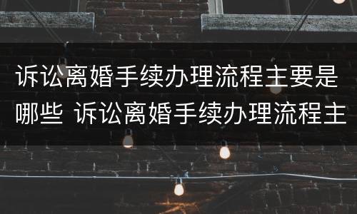 诉讼离婚手续办理流程主要是哪些 诉讼离婚手续办理流程主要是哪些内容