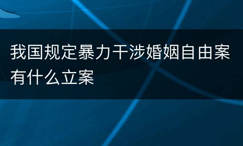 我国规定暴力干涉婚姻自由案有什么立案